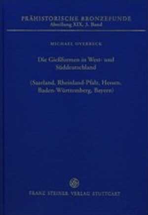 Die Giessformen in West- und Süddeutschland (Saarland, Rheinland-Pfalz, Hessen, Baden-Württemberg, Bayern), (Prähistorische Bronzefunde (PBF) XIX,3), 2018, 438 p.