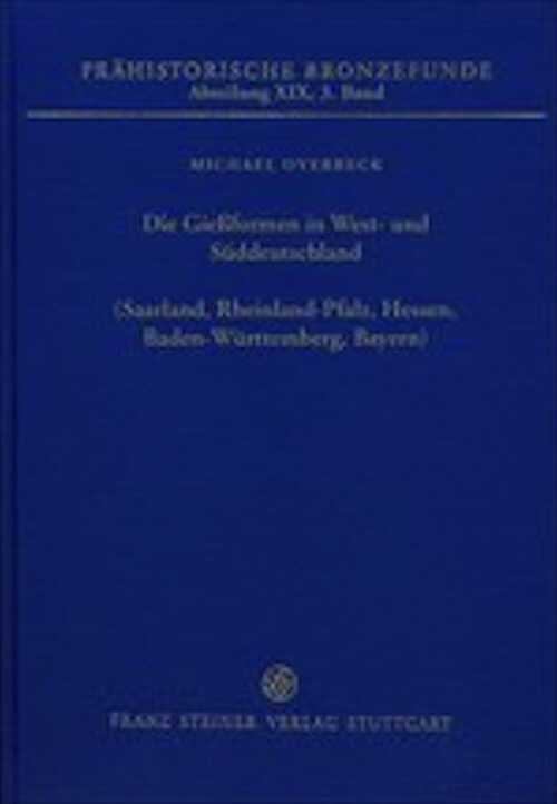Die Giessformen in West- und Süddeutschland (Saarland, Rheinland-Pfalz, Hessen, Baden-Württemberg, Bayern), (Prähistorische Bronzefunde (PBF) XIX,3), 2018, 438 p.