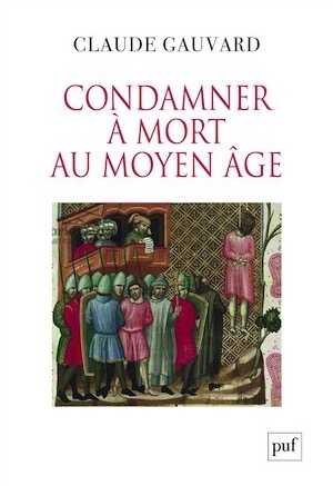 Condamner à mort au Moyen Âge. Pratiques de la peine capitale en France XIIIe-XVe siècle, 2018, 504 p.