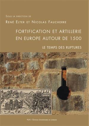 Fortification et artillerie en Europe autour de 1500. Le temps des ruptures, (actes coll. int. Epinal et à Châtel-sur-Moselle, déc. 2015), 2018, 518 p.