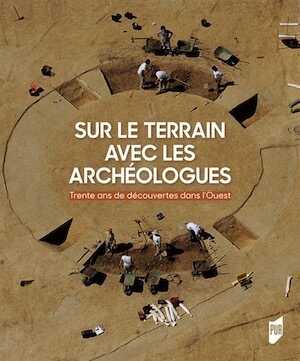 Sur le terrain avec les archéologues. Trente ans de découvertes archéologiques dans l'Ouest de la France, 2018, 298 p.