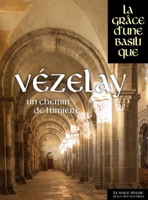 Vézelay, un chemin de lumière, (La grâce d'une basilique), 2018, 320 p.