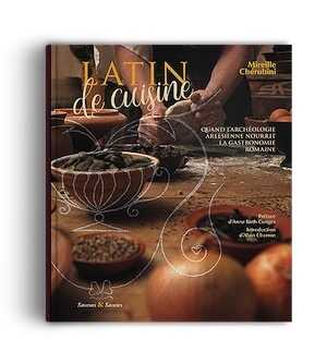 Latin de cuisine. Quand l'archéologie arlésienne nourrit la gastronomie romaine, 2018, 128 p.