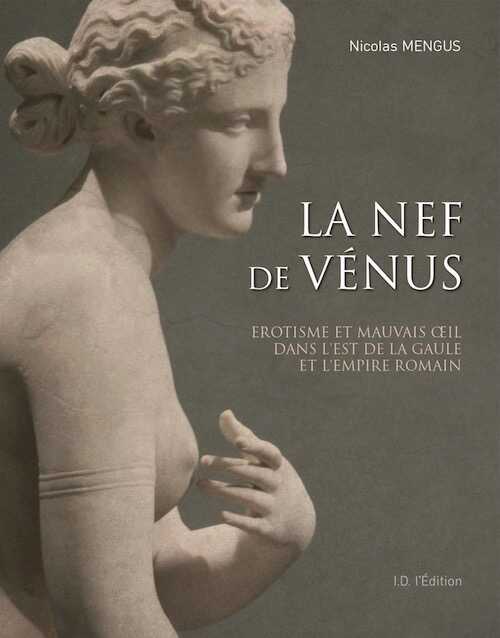 La nef de Vénus. Érotisme et mauvais œil dans l'Est de la Gaule et l'Empire romain, 2018, 128 p.
