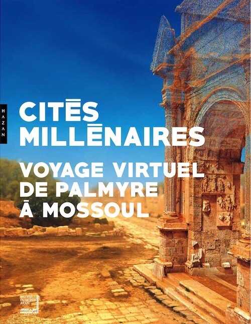 ÉPUISÉ - Cités millénaires. Voyage virtuel de Palmyre à Mossoul, 2018, 120 p.