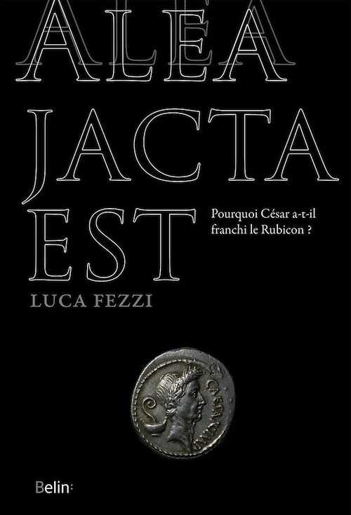 Alea jacta est. Pourquoi César a-t-il franchi le Rubicon ?, 2018, 368 p.