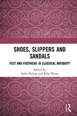 Shoes, Slippers, and Sandals. Feet and Footwear in Classical Antiquity, 2018, 338 p.