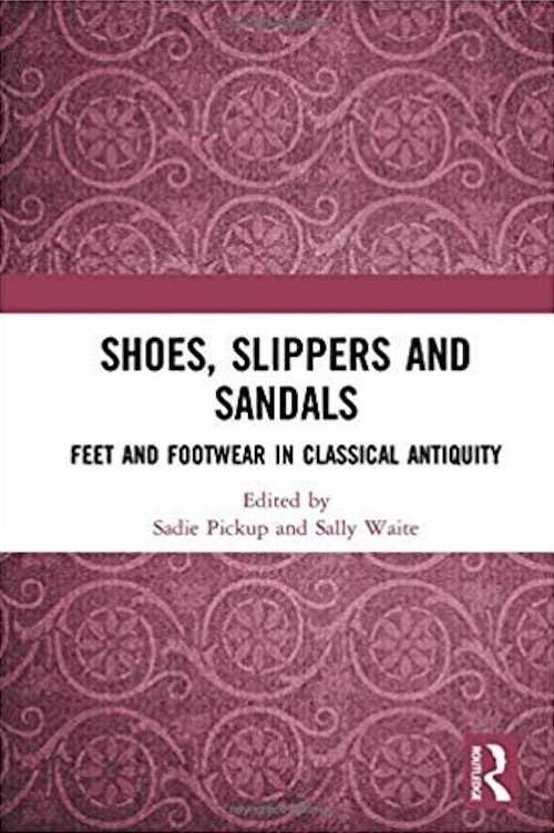 Shoes, Slippers, and Sandals. Feet and Footwear in Classical Antiquity, 2018, 338 p.