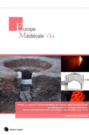 Fours à chaux et chaufourniers en France méditerranéenne du Moyen Age à l'époque moderne. Approche interdisciplinaire autour des techniques, des savoir-faire et des artisans, 2018, 468 p.