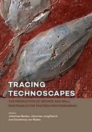 Tracing Technoscapes. The Production of Bronze Age Wall Paintings in the Eastern Mediterranean, 2018.