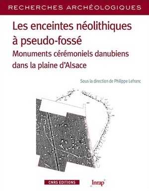 Les enceintes néolithiques à pseudo-fossé. Monuments cérémoniels danubiens dans la plaine d'Alsace, 2019, 260 p.