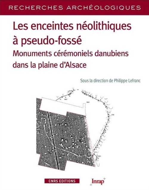 Les enceintes néolithiques à pseudo-fossé. Monuments cérémoniels danubiens dans la plaine d'Alsace, 2019, 260 p.
