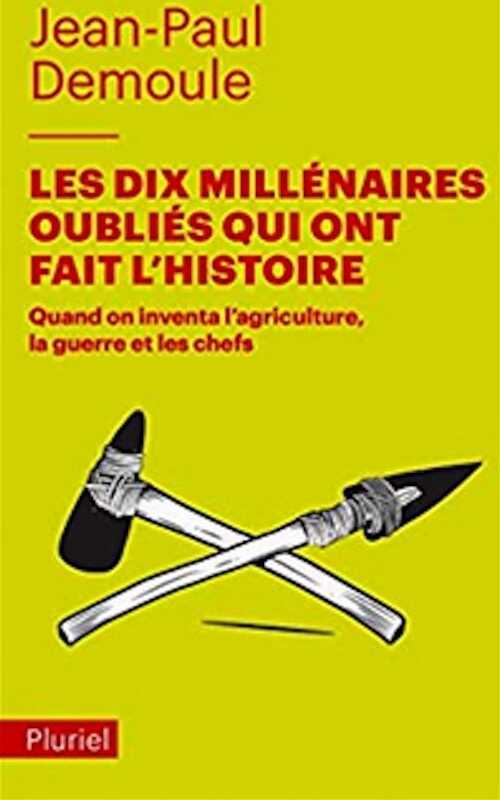 Les dix millénaires oubliés qui ont fait l'Histoire. Quand on inventa l'agriculture, la guerre et les chefs, 2019, 320 p. Poche