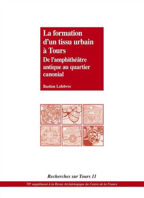 La formation d'un tissu urbain à Tours. De l'amphithéâtre antique au quartier canonial, (Recherches sur Tours 11), (70e suppl. RACF), 2019, 256 p.