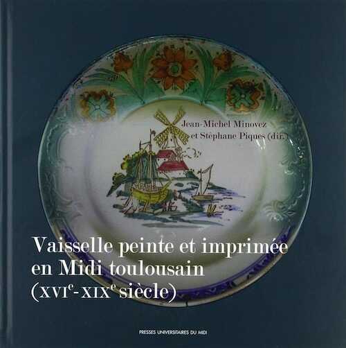 Vaisselle peinte et imprimée en Midi toulousain (XVIe-XIXe siècle), 2018, 220 p.