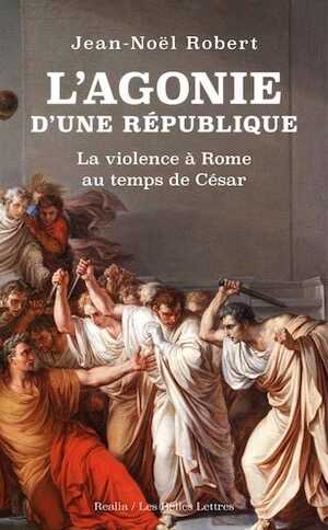 L'Agonie d'une République. La violence à Rome au temps de César, 2019, 348 p.