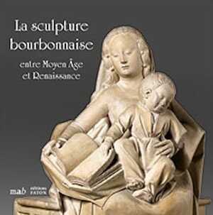 La sculpture bourbonnaise entre Moyen Âge et Renaissance. Prêt exceptionnel du musée du Louvre, 2019, 60 p., 60 ill.