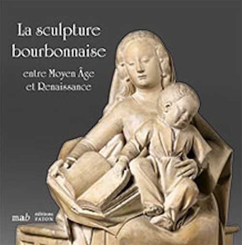 La sculpture bourbonnaise entre Moyen Âge et Renaissance. Prêt exceptionnel du musée du Louvre, 2019, 60 p., 60 ill.