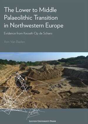 The Lower to Middle Palaeolithic Transition in Northwestern Europe. Evidence from Kesselt-Op de Schans, 2017, 242 p.