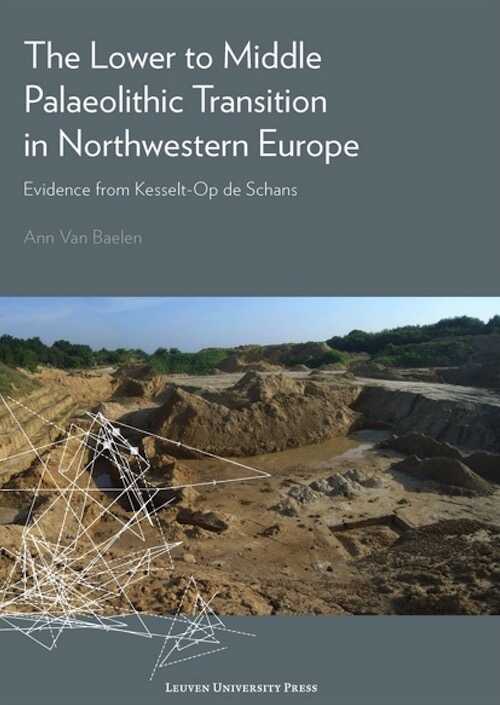 The Lower to Middle Palaeolithic Transition in Northwestern Europe. Evidence from Kesselt-Op de Schans, 2017, 242 p.