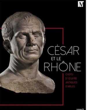 César et le Rhône. Chefs-d'oeuvre antiques d'Arles, 2019, 247 p.