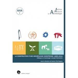 La construction d'une archéologie européenne (1865-1914). Colloque en hommage à Joseph Déchelette, 2019, 364 p.