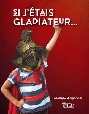 Si j'étais gladiateur..., (cat. expo. Vieux-la-Romaine, avr.-déc. 2019), 2019, 48 p.