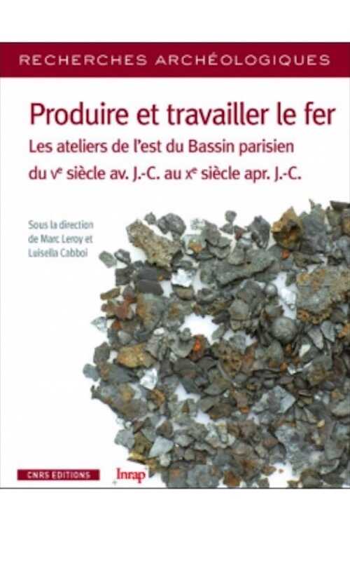 Produire et travailler le fer. Les ateliers de l'est du Bassin parisien du Ve siècle av. J.-C. au Xe siècle apr. J.-C., 2019, 168 p.