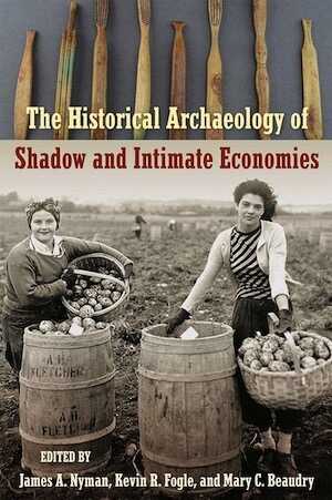 NYMAN J. A., FOGLE K. R., BEAUDRY M. C. (éd.) - The Historical Archaeology of Shadow and Intimate Economies, 2019, 304 p.
