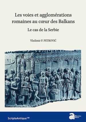 ÉPUISÉ - Les voies et agglomérations romaines au cœur des Balkans. Le cas de la Serbie, 2019, 248 p.