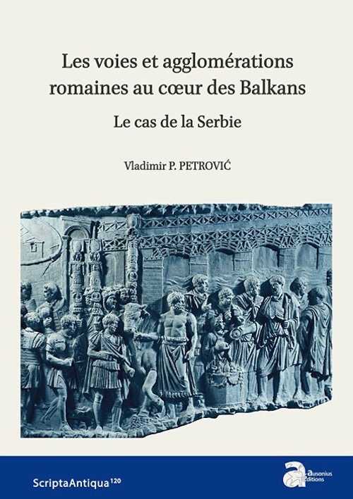 ÉPUISÉ - Les voies et agglomérations romaines au cœur des Balkans. Le cas de la Serbie, 2019, 248 p.