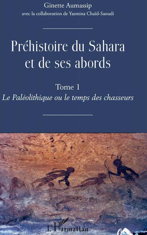 Préhistoire du Sahara et de ses abords. Tome 1. Le Paléolithique ou de temps des chasseurs, 2019, 640 p.