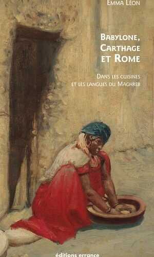 Babylone, Carthage et Rome. Dans les cuisines et les langues du Maghreb, 2019, 240 p.