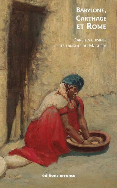 Babylone, Carthage et Rome. Dans les cuisines et les langues du Maghreb, 2019, 240 p.