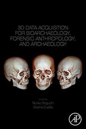 3D Data Acquisition for Bioarchaeology, Forensic Anthropology, and Archaeology, 2019, 198 p.