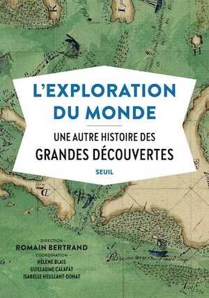 L'exploration du monde. Une autre histoire des grandes découvertes, 2019, 528 p.