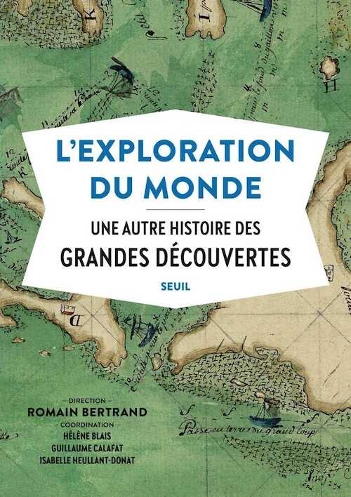 L'exploration du monde. Une autre histoire des grandes découvertes, 2019, 528 p.