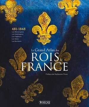 Le Grand Atlas des rois de France. Des Mérovingiens aux Bourbons, 2019, 432 p.