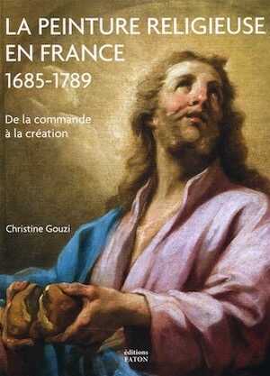La peinture religieuse en France, 1685-1789. De la commande à la création, 2019, 480 p., 300 ill.