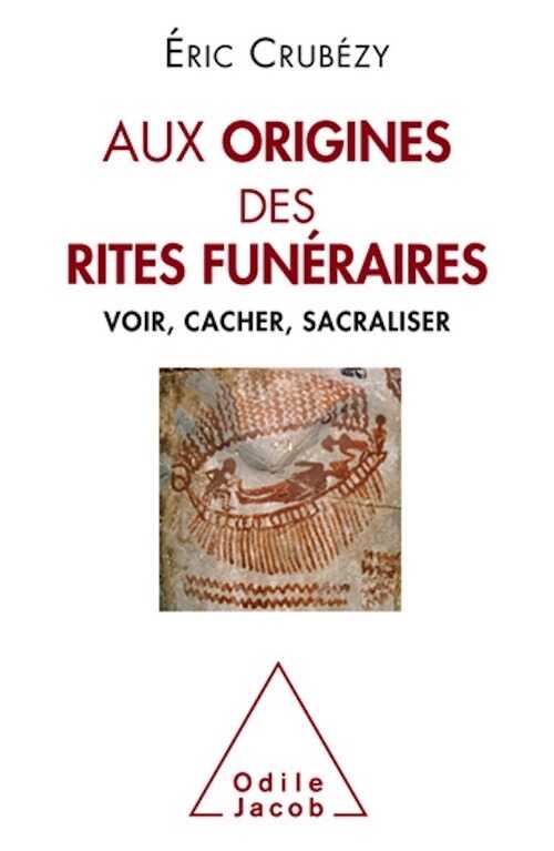 Aux origines des rites funéraires. Voir, cacher, sacraliser, 2019, 256 p.