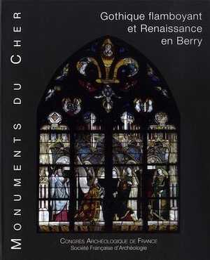 Monuments du Cher. Gothique flamboyant et Renaissance en Berry, (Congrès Archéologique de France, 176e session, 2017), 2019, 416 p.