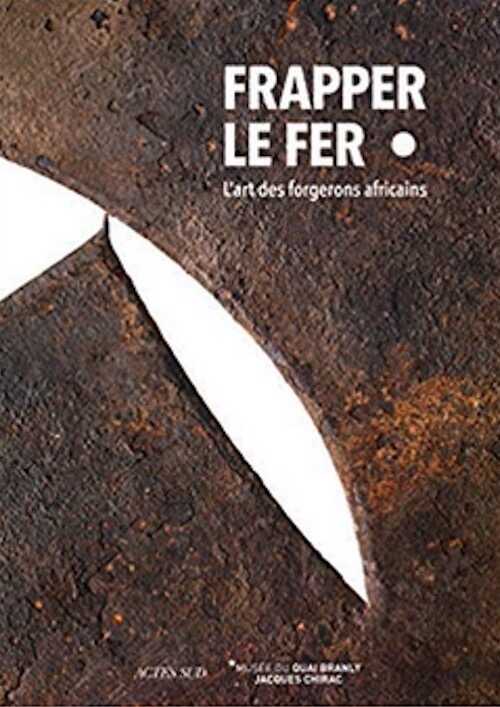 Frapper le fer. L'art des forgerons africains, (cat. expo. musée du Quai Branly, nov. 2019 - mars 2020), 2019, 240 p.