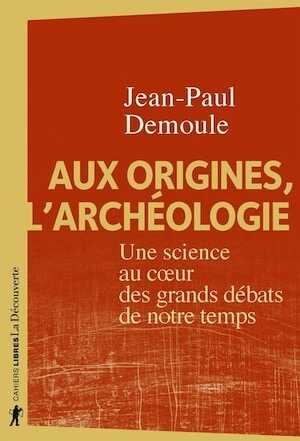 Aux origines, l'archéologie. Une science au coeur des grands débats de notre temps, 2020, 240 p.