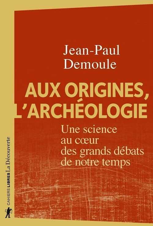 Aux origines, l'archéologie. Une science au coeur des grands débats de notre temps, 2020, 240 p.