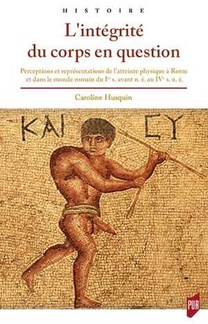 L'intégrité du corps en question. Perceptions et représentations de l'atteinte physique à Rome et dans le monde romain du Ier s. avant n.è. au IVe s. n.è., 2020, 358 p.