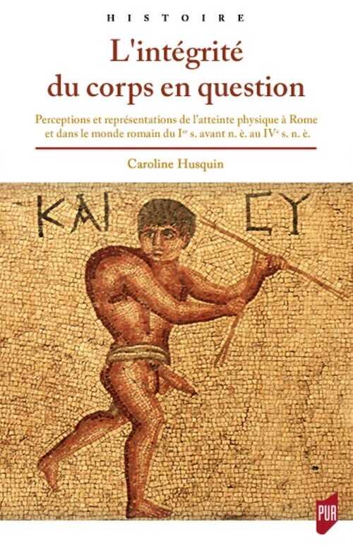 L'intégrité du corps en question. Perceptions et représentations de l'atteinte physique à Rome et dans le monde romain du Ier s. avant n.è. au IVe s. n.è., 2020, 358 p.