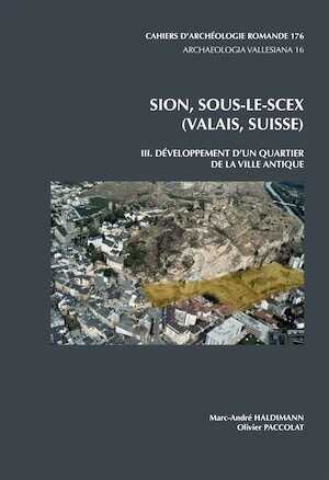 Sion, Sous-Le-Scex (Valais, Suisse). III. Développement d'un quartier de la ville antique, (CAR 176, Archaeologia Vallesiana 16), 2019, 223 p.