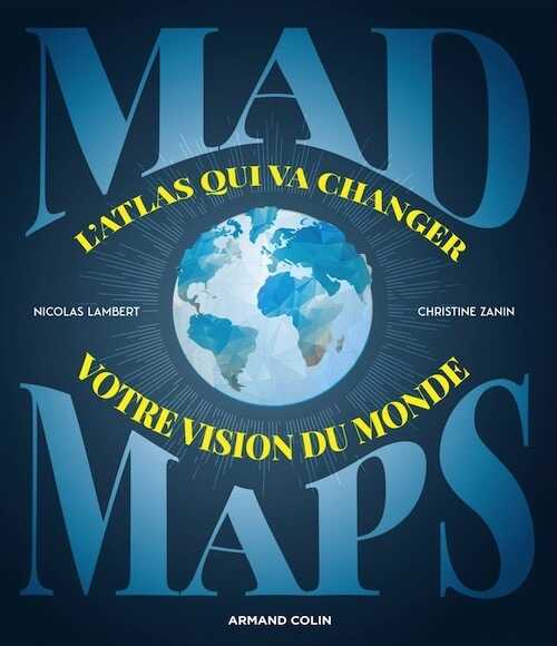 Mad Maps. L'atlas qui va changer votre vision du Monde, 2019, 144 p.
