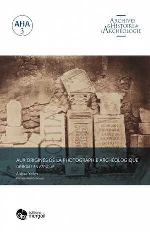 Aux origines de la photographie archéologique. De Rome en Afrique, 2020, 231 p.