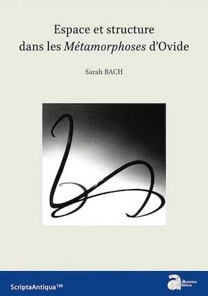 Espace et structure dans les Métamorphoses d'Ovide, (Scripta antiqua 130), 2020, 250 p.
